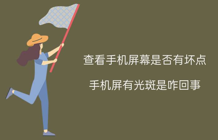 查看手机屏幕是否有坏点 手机屏有光斑是咋回事？